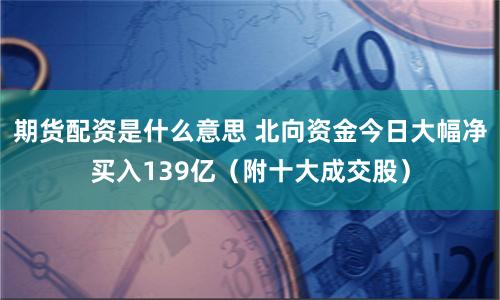 期货配资是什么意思 北向资金今日大幅净买入139亿（附十大成交股）