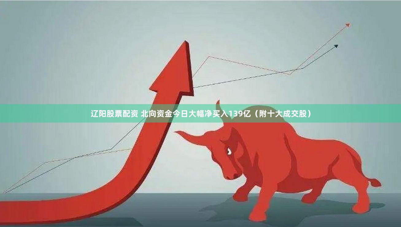 辽阳股票配资 北向资金今日大幅净买入139亿（附十大成交股）