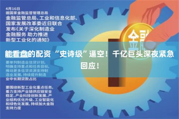 能看盘的配资 “史诗级”逼空！千亿巨头深夜紧急回应！