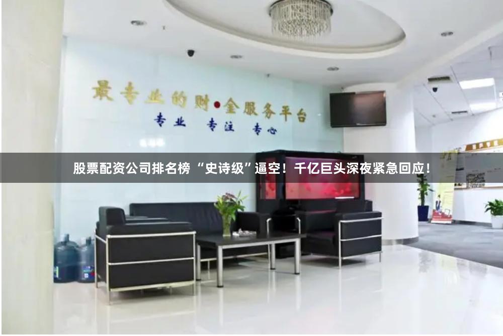 股票配资公司排名榜 “史诗级”逼空！千亿巨头深夜紧急回应！