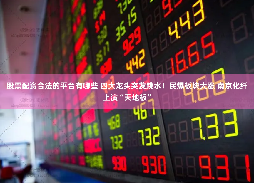 股票配资合法的平台有哪些 四大龙头突发跳水!民爆板块大涨 南京化纤上演“天地板”