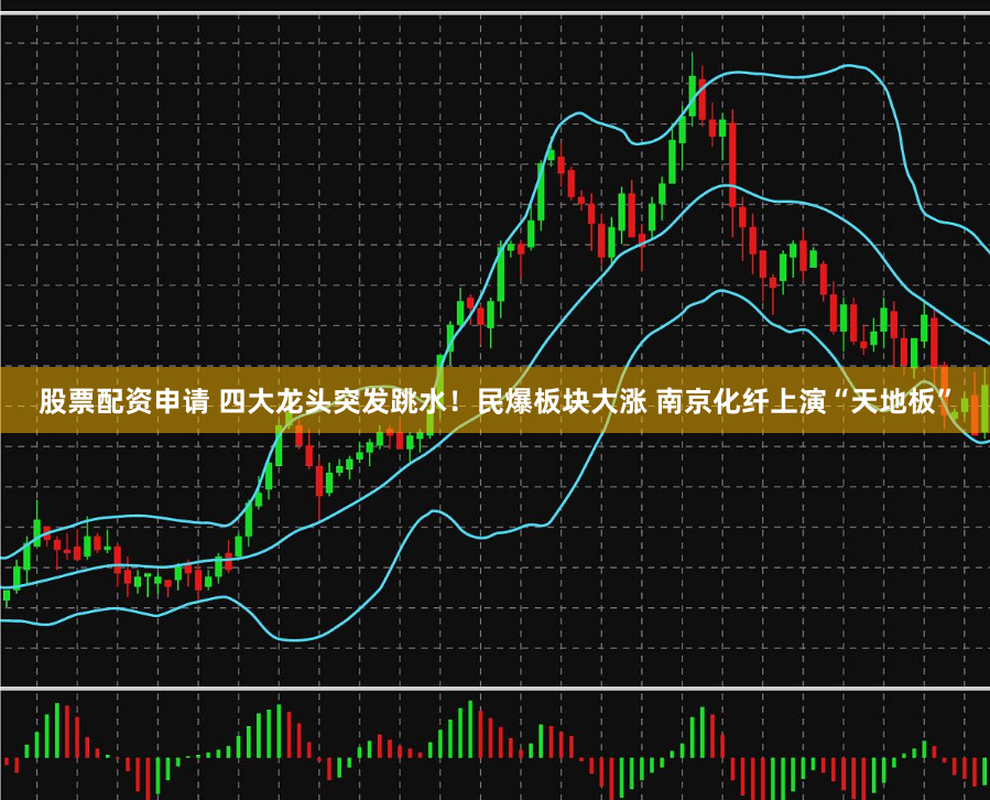 股票配资申请 四大龙头突发跳水！民爆板块大涨 南京化纤上演“天地板”