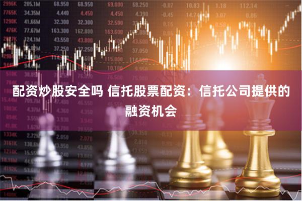 配资炒股安全吗 信托股票配资：信托公司提供的融资机会