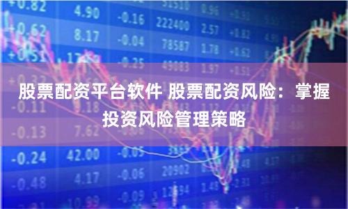 股票配资平台软件 股票配资风险：掌握投资风险管理策略