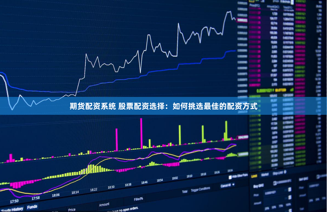 期货配资系统 股票配资选择:如何挑选最佳的配资方式
