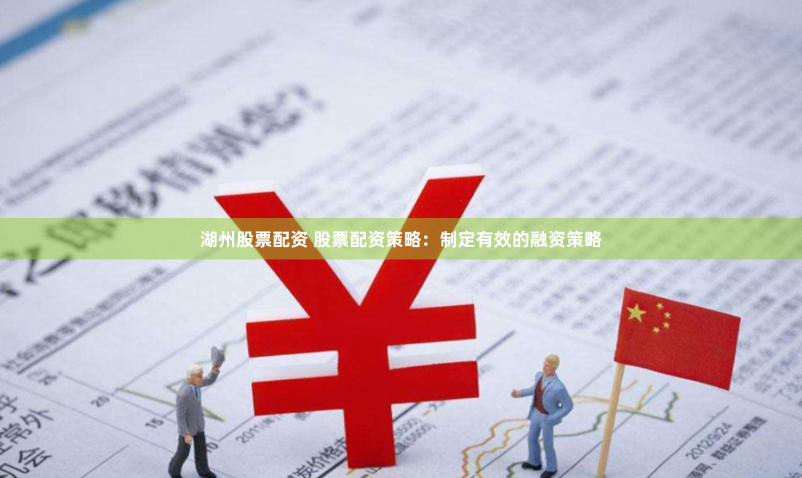 湖州股票配资 股票配资策略：制定有效的融资策略