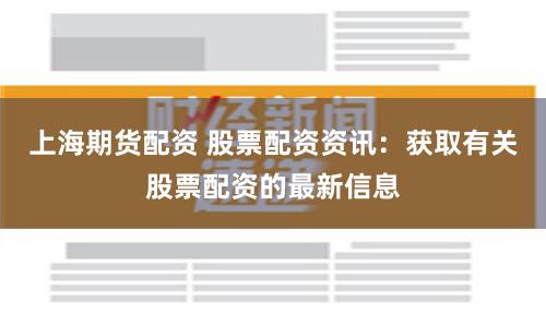 上海期货配资 股票配资资讯：获取有关股票配资的最新信息