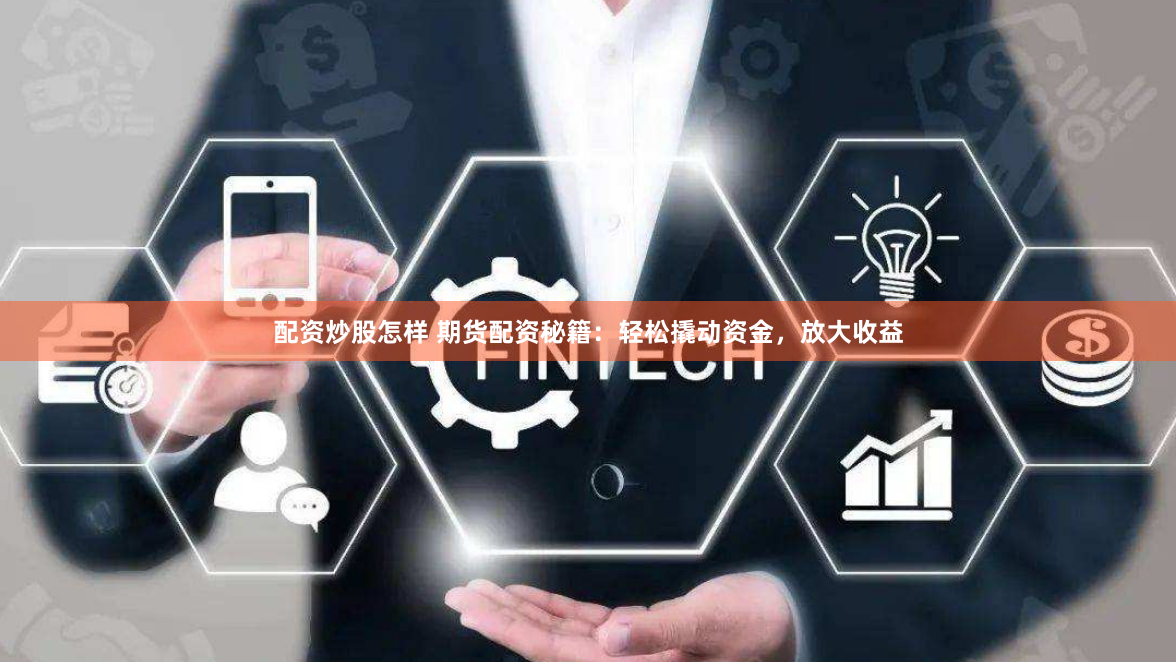 配资炒股怎样 期货配资秘籍:轻松撬动资金,放大收益