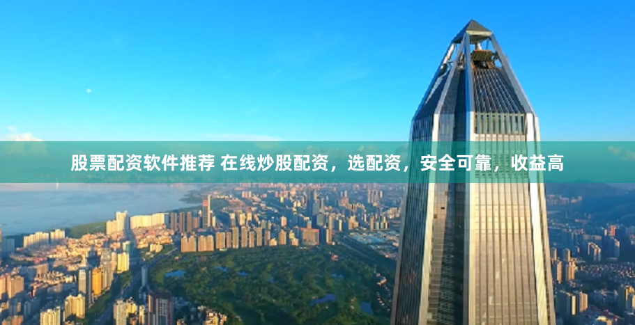 股票配资软件推荐 在线炒股配资,选配资,安全可靠,收益高