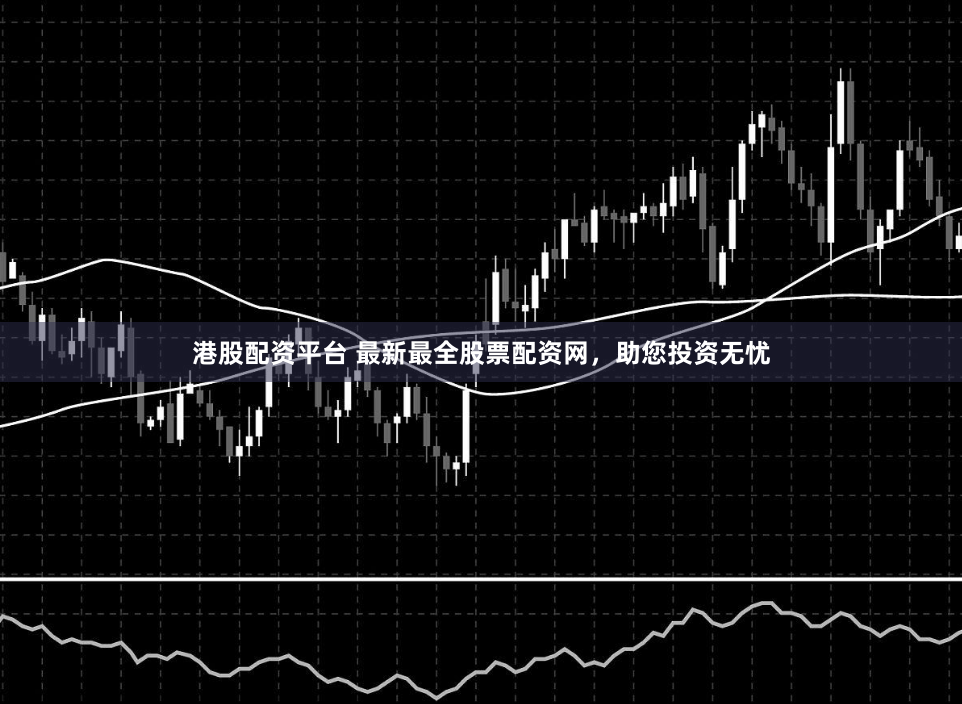港股配资平台 最新最全股票配资网，助您投资无忧