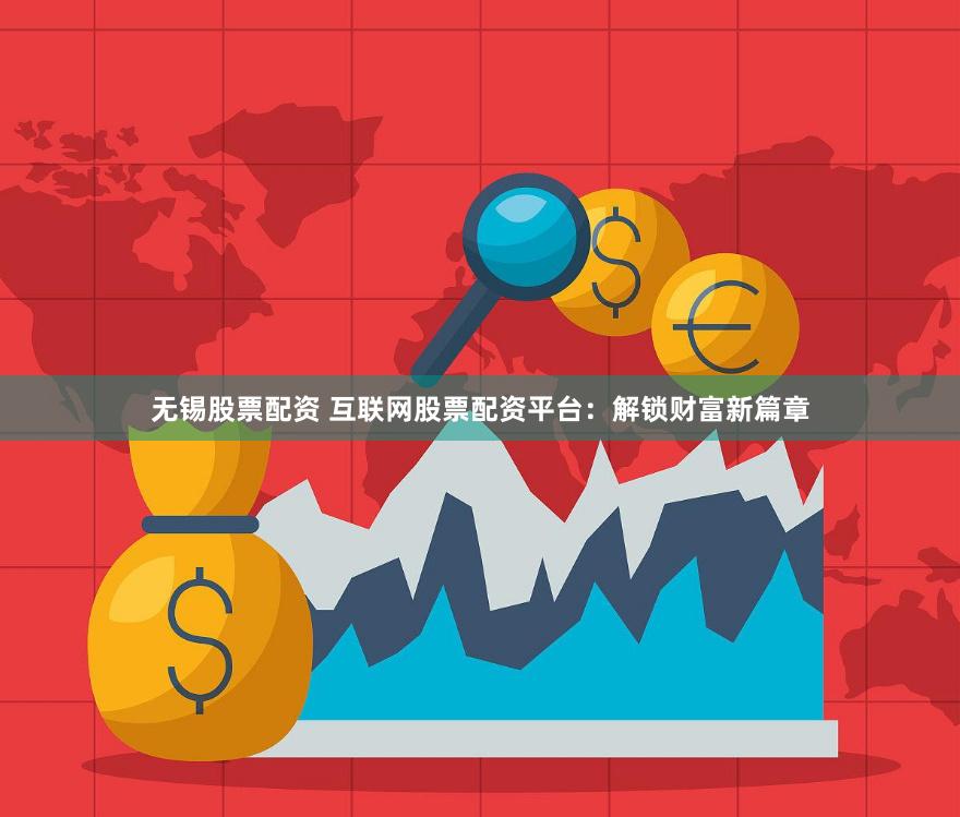 无锡股票配资 互联网股票配资平台:解锁财富新篇章