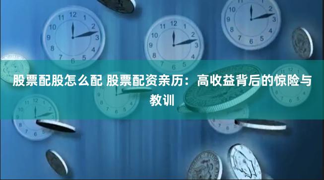 股票配股怎么配 股票配资亲历:高收益背后的惊险与教训
