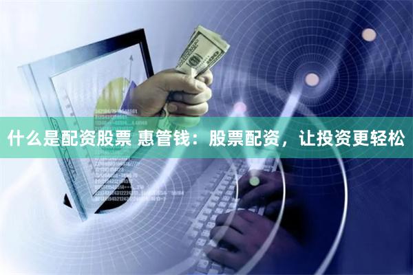 什么是配资股票 惠管钱：股票配资，让投资更轻松