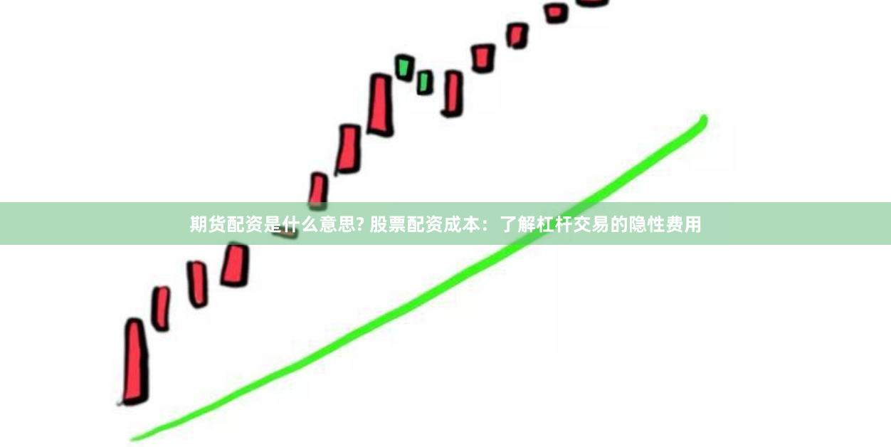 期货配资是什么意思? 股票配资成本：了解杠杆交易的隐性费用
