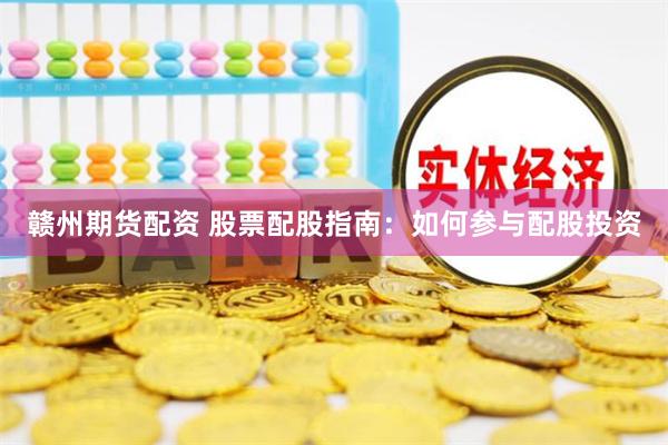 赣州期货配资 股票配股指南：如何参与配股投资