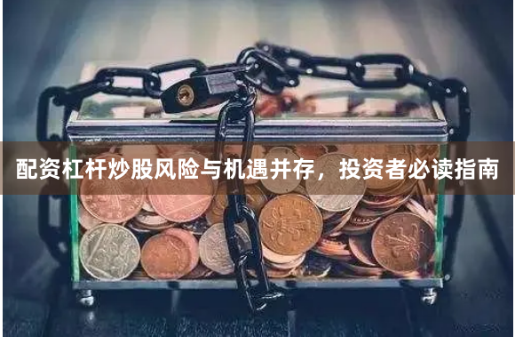 配资杠杆炒股风险与机遇并存，投资者必读指南