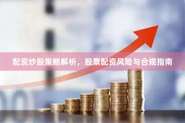 配资炒股策略解析，股票配资风险与合规指南