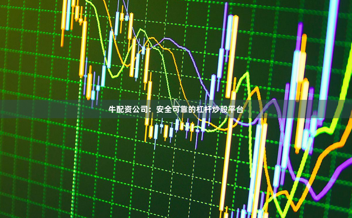牛配资公司：安全可靠的杠杆炒股平台