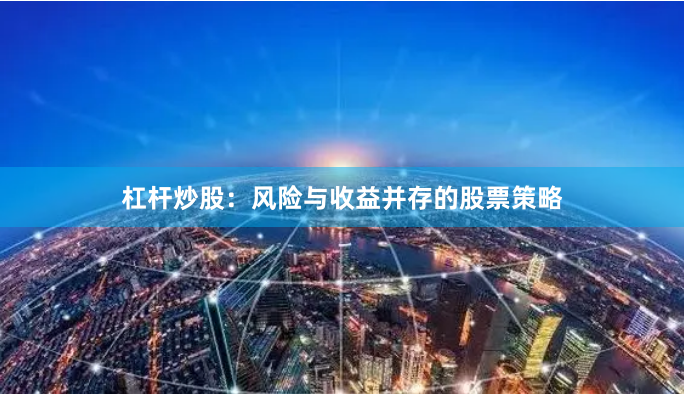 杠杆炒股：风险与收益并存的股票策略