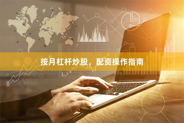 按月杠杆炒股，配资操作指南