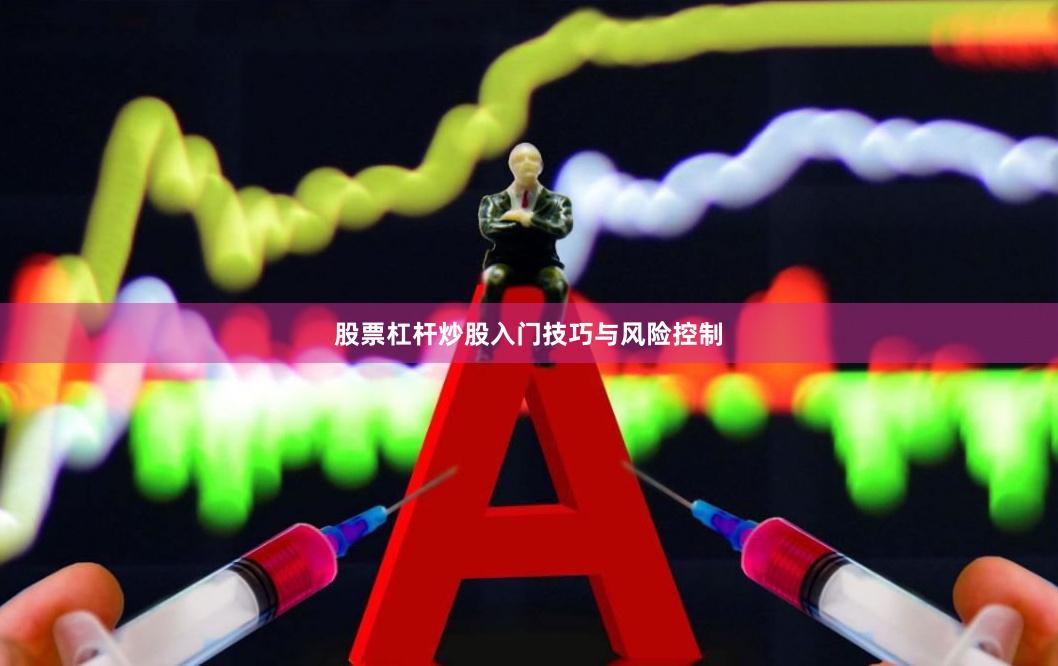 股票杠杆炒股入门技巧与风险控制