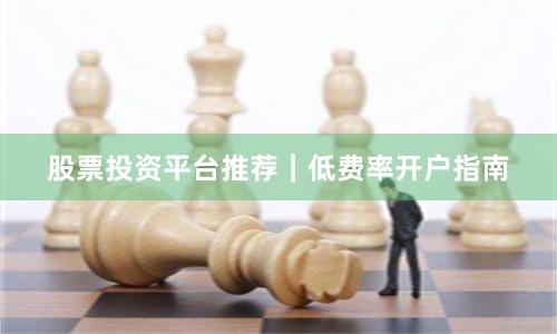 股票投资平台推荐｜低费率开户指南