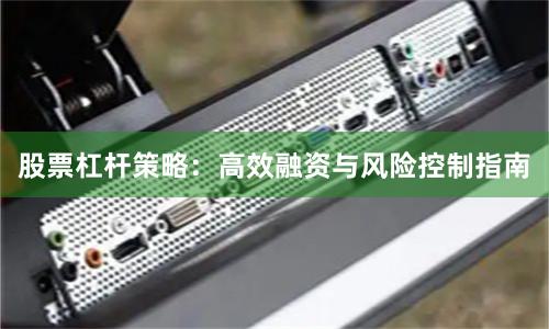 股票杠杆策略：高效融资与风险控制指南