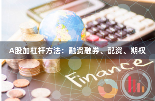 A股加杠杆方法：融资融券、配资、期权