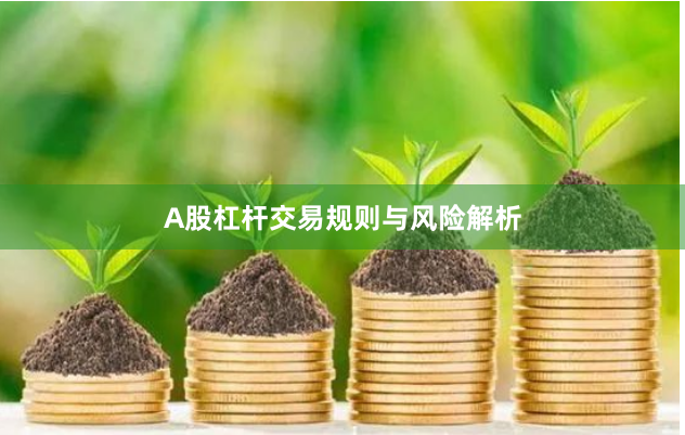 A股杠杆交易规则与风险解析