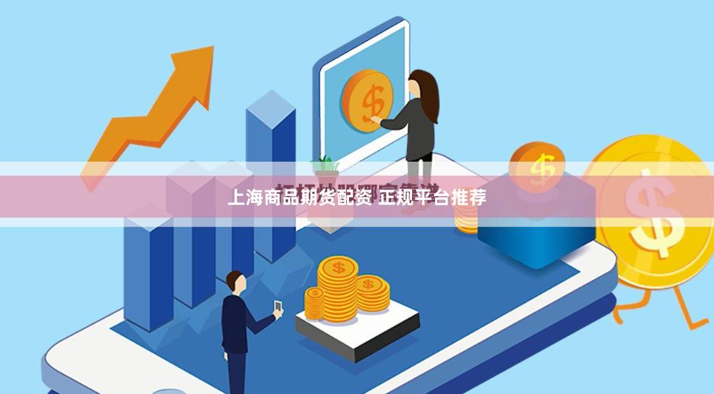 上海商品期货配资 正规平台推荐