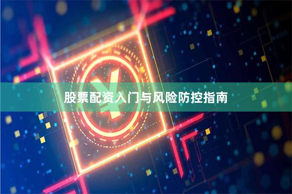 股票配资入门与风险防控指南