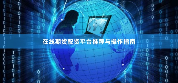 在线期货配资平台推荐与操作指南