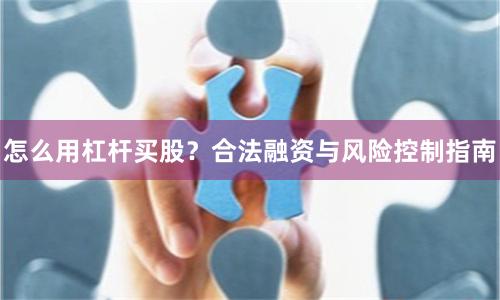 怎么用杠杆买股?合法融资与风险控制指南