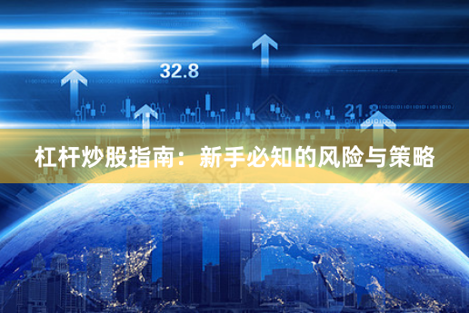 杠杆炒股指南:新手必知的风险与策略