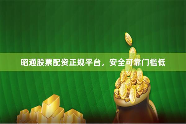 昭通股票配资正规平台,安全可靠门槛低