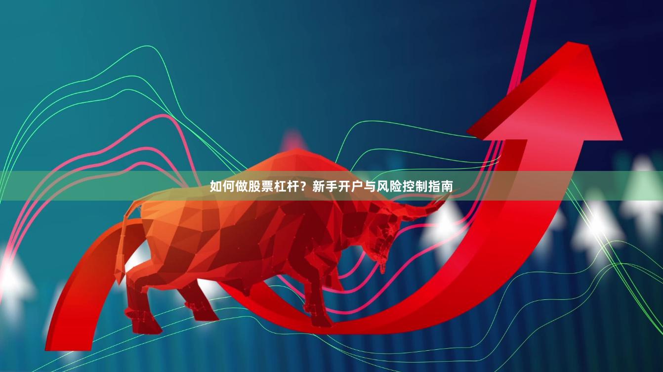 如何做股票杠杆?新手开户与风险控制指南