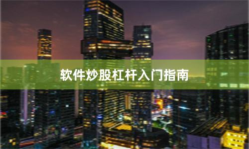 软件炒股杠杆入门指南