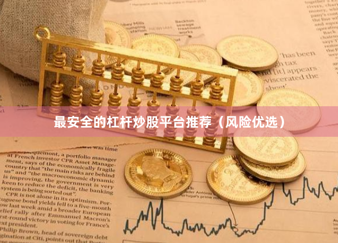 最安全的杠杆炒股平台推荐(风险优选)