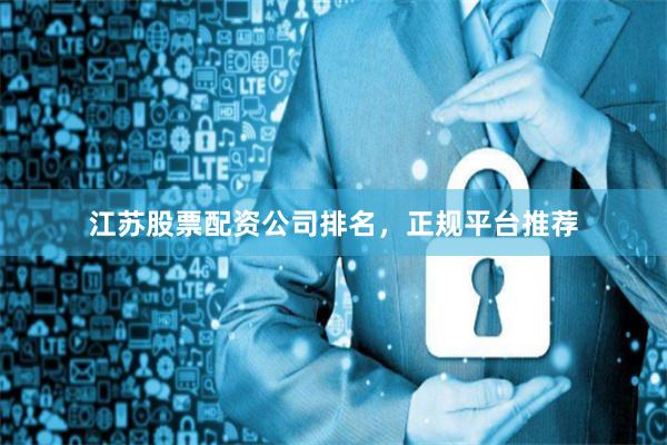 江苏股票配资公司排名,正规平台推荐