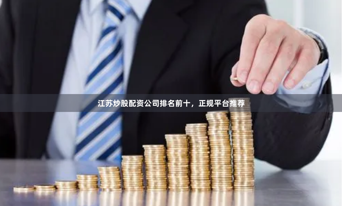 江苏炒股配资公司排名前十,正规平台推荐