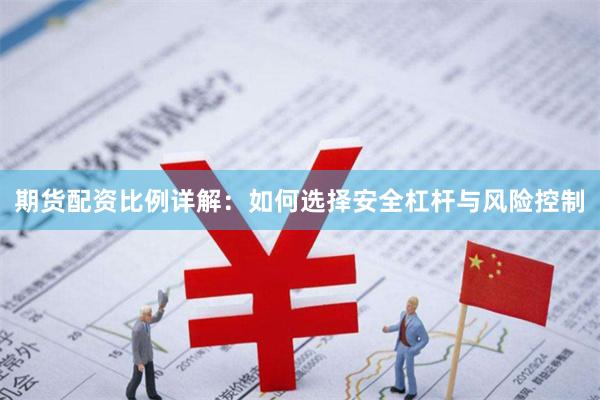 期货配资比例详解:如何选择安全杠杆与风险控制