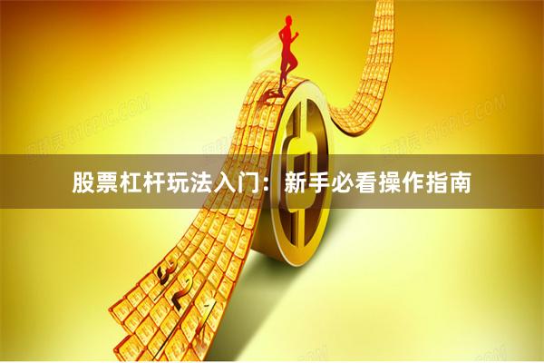 股票杠杆玩法入门:新手必看操作指南