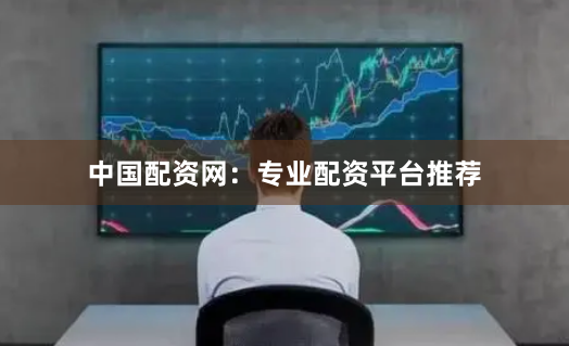 中国配资网:专业配资平台推荐
