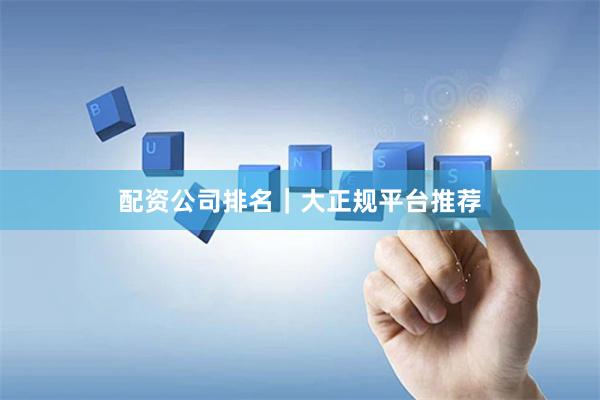 配资公司排名|大正规平台推荐