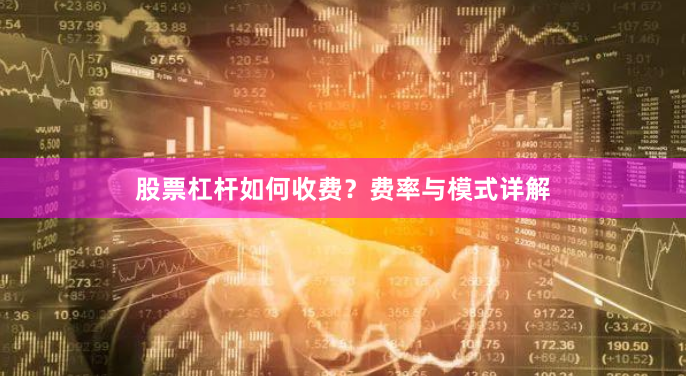 股票杠杆如何收费?费率与模式详解