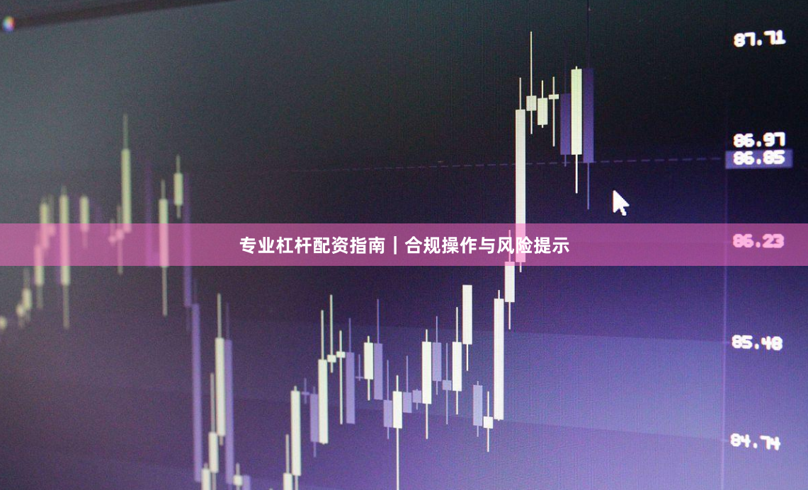 专业杠杆配资指南|合规操作与风险提示
